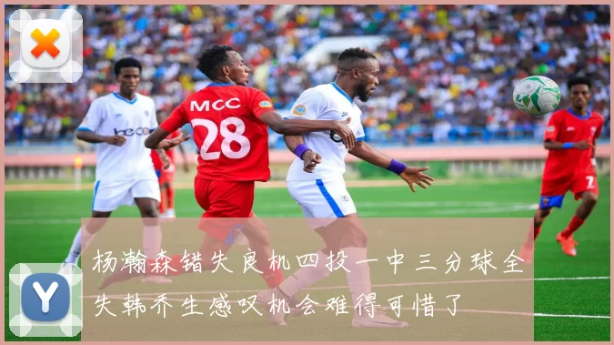 杨瀚森错失良机四投一中三分球全失韩乔生感叹机会难得可惜了