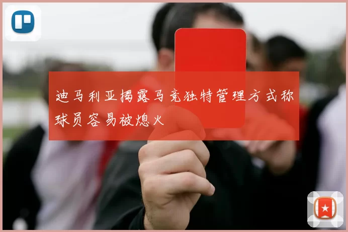 迪马利亚揭露马竞独特管理方式称球员容易被熄火