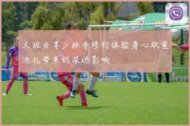 文班分享少林寺修行体验身心双重洗礼带来的深远影响