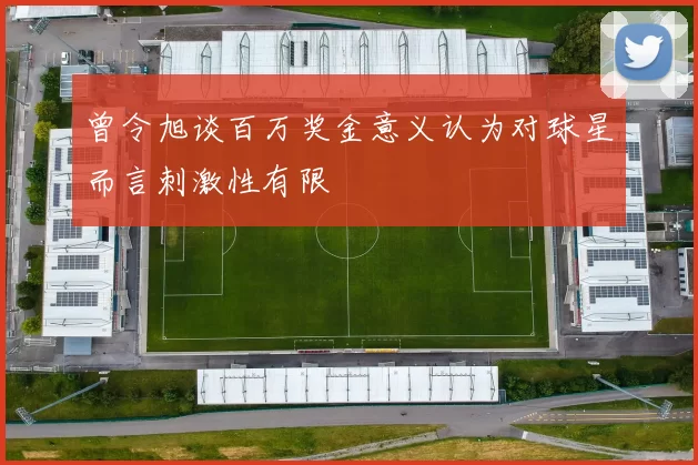曾令旭谈百万奖金意义认为对球星而言刺激性有限