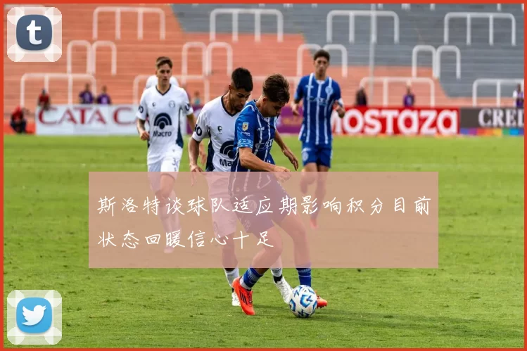 斯洛特谈球队适应期影响积分目前状态回暖信心十足