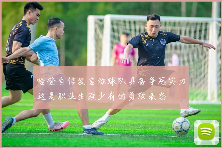 哈登自信发言称球队具备争冠实力这是职业生涯少有的勇敢表态