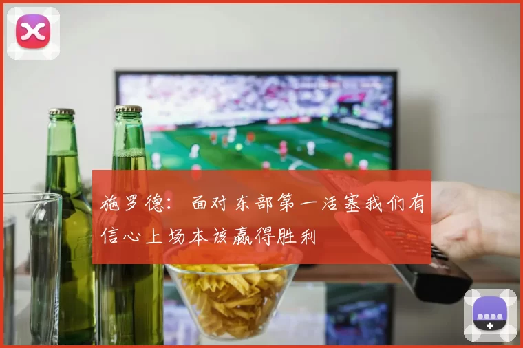 施罗德：面对东部第一活塞我们有信心上场本该赢得胜利
