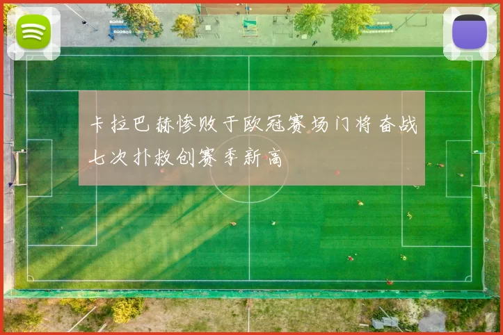 卡拉巴赫惨败于欧冠赛场门将奋战七次扑救创赛季新高