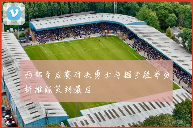 西部季后赛对决勇士与掘金胜率分析谁能笑到最后