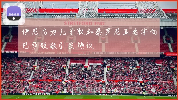 伊尼戈为儿子取加泰罗尼亚名字向巴萨致敬引发热议