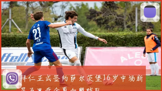拜仁正式签约萨尔茨堡16岁中场新星马里奇今夏加盟球队
