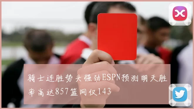 骑士连胜势头强劲ESPN预测明天胜率高达857篮网仅143