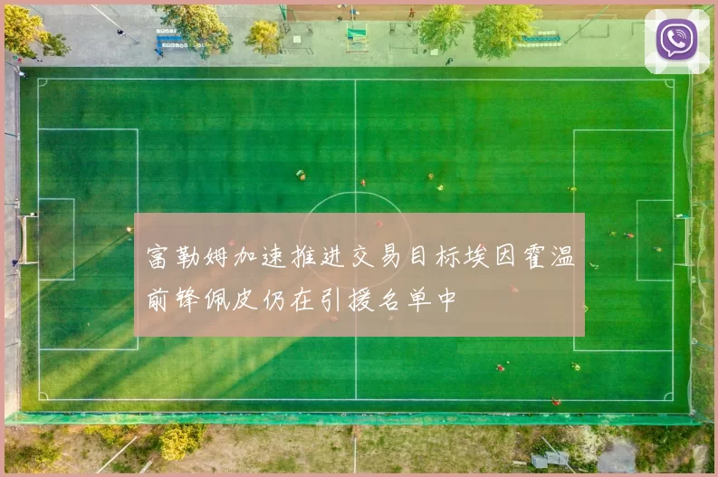 富勒姆加速推进交易目标埃因霍温前锋佩皮仍在引援名单中