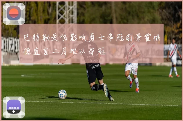 巴特勒受伤影响勇士争冠前景霍福德直言二月难以夺冠