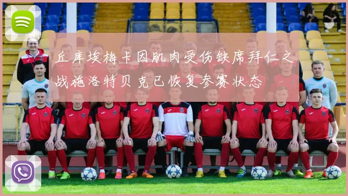 丘库埃梅卡因肌肉受伤缺席拜仁之战施洛特贝克已恢复参赛状态