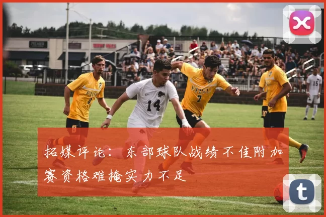 拓媒评论：东部球队战绩不佳附加赛资格难掩实力不足