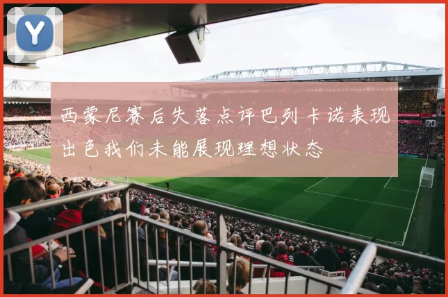西蒙尼赛后失落点评巴列卡诺表现出色我们未能展现理想状态
