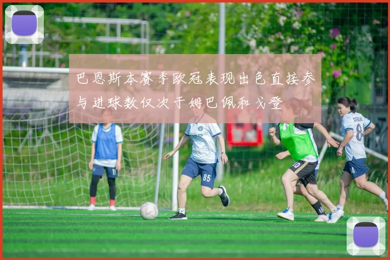 巴恩斯本赛季欧冠表现出色直接参与进球数仅次于姆巴佩和戈登