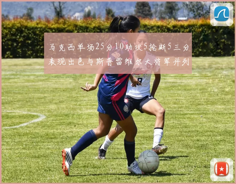 马克西单场25分10助攻5抢断5三分表现出色与斯普雷维尔大将军并列NBA历史第一